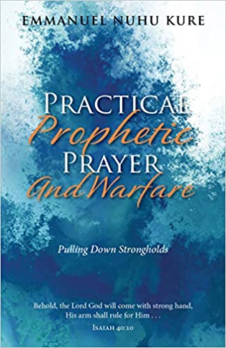 Practical Prophetic Prayer and Warfare Written by Apostle Dr. Emmanuel Nuhu Kure